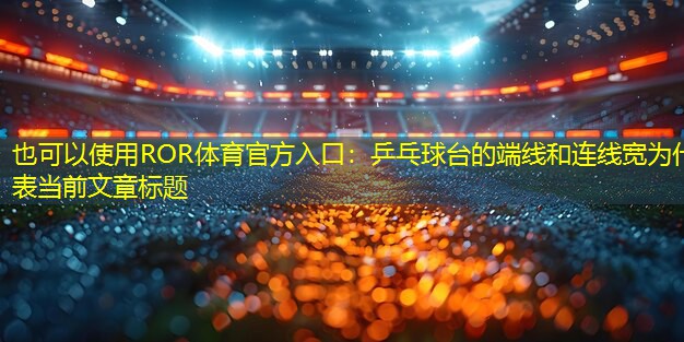 乒乓球台的端线和连线宽为